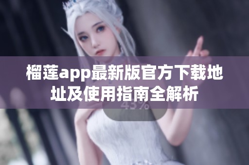 榴莲app最新版官方下载地址及使用指南全解析