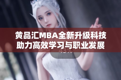 黄品汇MBA全新升级科技助力高效学习与职业发展
