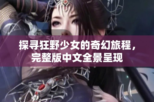 探寻狂野少女的奇幻旅程，完整版中文全景呈现