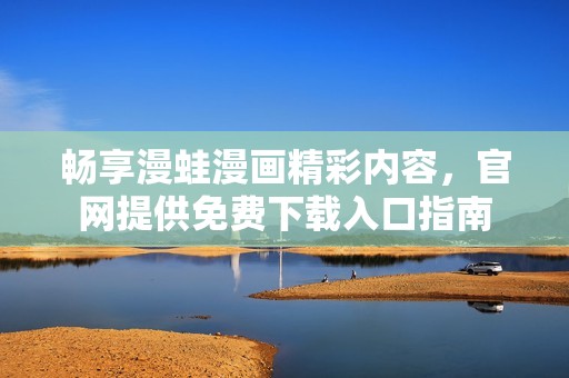 畅享漫蛙漫画精彩内容，官网提供免费下载入口指南