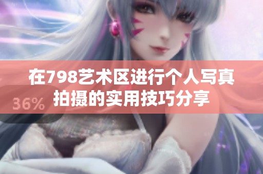 在798艺术区进行个人写真拍摄的实用技巧分享