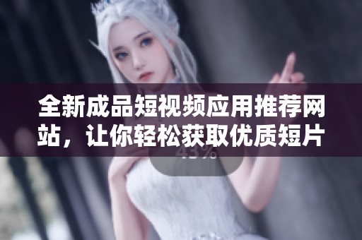 全新成品短视频应用推荐网站，让你轻松获取优质短片资源
