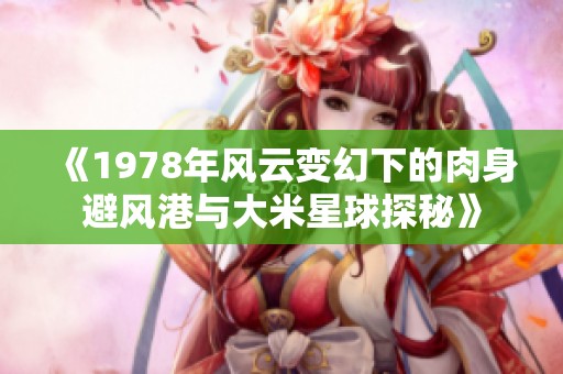 《1978年风云变幻下的肉身避风港与大米星球探秘》