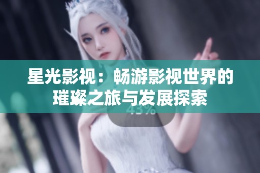 星光影视：畅游影视世界的璀璨之旅与发展探索
