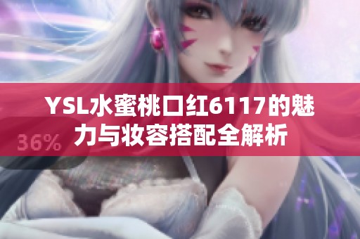 YSL水蜜桃口红6117的魅力与妆容搭配全解析