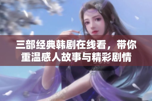 三部经典韩剧在线看，带你重温感人故事与精彩剧情