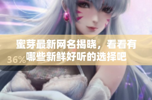 蜜芽最新网名揭晓，看看有哪些新鲜好听的选择吧