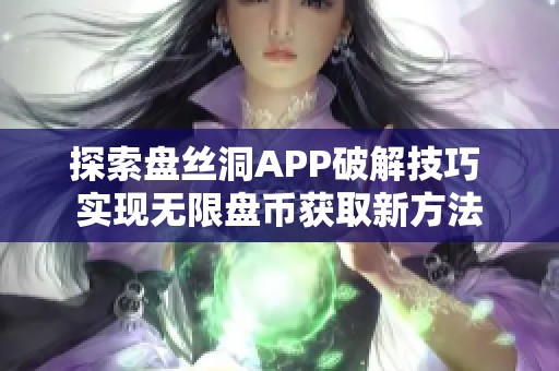 探索盘丝洞APP破解技巧 实现无限盘币获取新方法