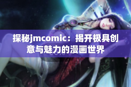 探秘jmcomic：揭开极具创意与魅力的漫画世界
