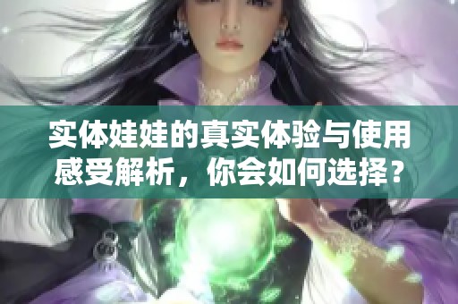 实体娃娃的真实体验与使用感受解析，你会如何选择？