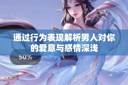 通过行为表现解析男人对你的爱意与感情深浅