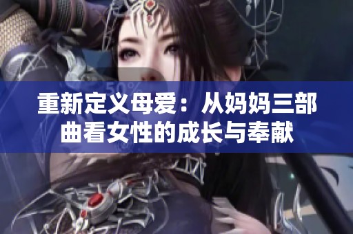 重新定义母爱：从妈妈三部曲看女性的成长与奉献
