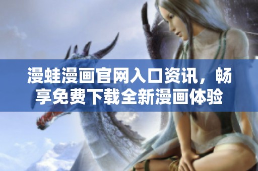 漫蛙漫画官网入口资讯，畅享免费下载全新漫画体验