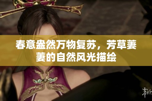春意盎然万物复苏，芳草萋萋的自然风光描绘
