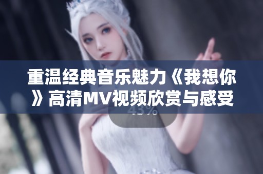 重温经典音乐魅力《我想你》高清MV视频欣赏与感受
