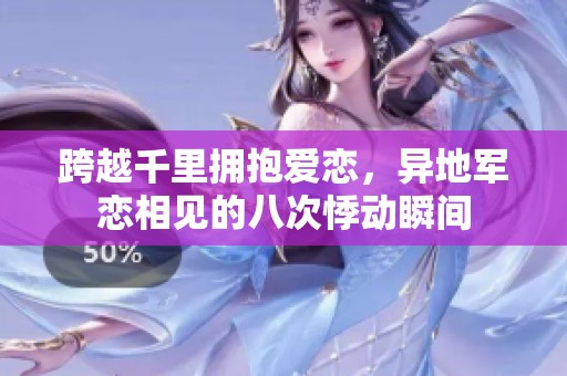 跨越千里拥抱爱恋，异地军恋相见的八次悸动瞬间
