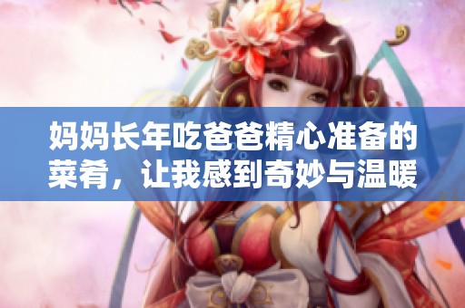 妈妈长年吃爸爸精心准备的菜肴，让我感到奇妙与温暖