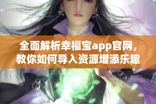 全面解析幸福宝app官网，教你如何导入资源增添乐趣