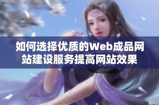 如何选择优质的Web成品网站建设服务提高网站效果