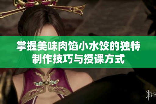 掌握美味肉馅小水饺的独特制作技巧与授课方式