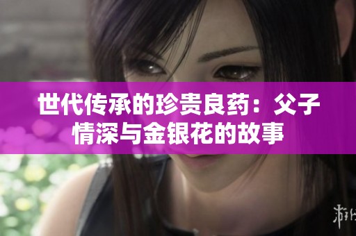 世代传承的珍贵良药：父子情深与金银花的故事