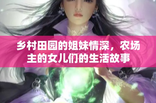 乡村田园的姐妹情深，农场主的女儿们的生活故事