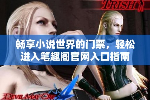 畅享小说世界的门票，轻松进入笔趣阁官网入口指南