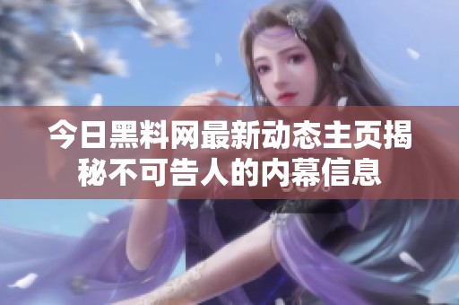 今日黑料网最新动态主页揭秘不可告人的内幕信息