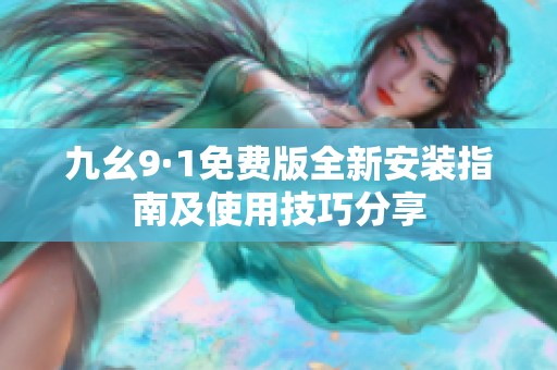 九幺9·1免费版全新安装指南及使用技巧分享