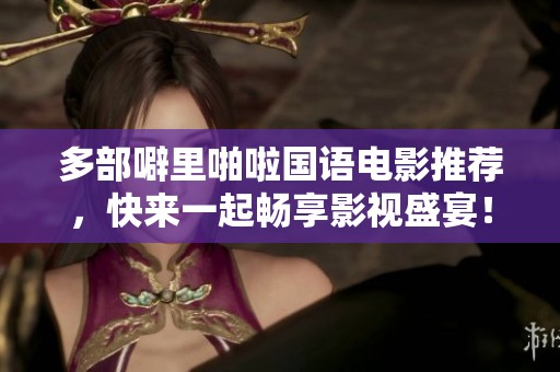多部噼里啪啦国语电影推荐，快来一起畅享影视盛宴！