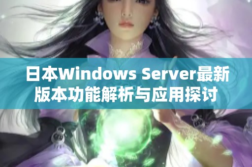 日本Windows Server最新版本功能解析与应用探讨