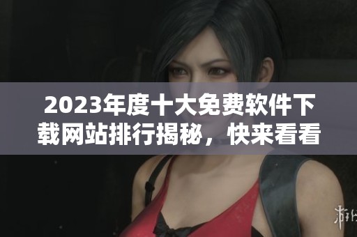2023年度十大免费软件下载网站排行揭秘，快来看看吧