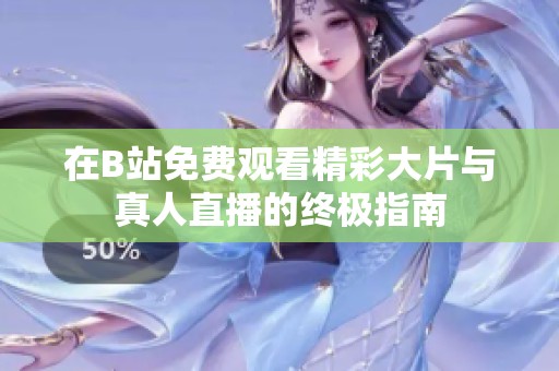 在B站免费观看精彩大片与真人直播的终极指南