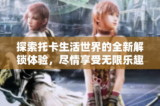 探索托卡生活世界的全新解锁体验，尽情享受无限乐趣