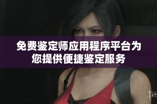 免费鉴定师应用程序平台为您提供便捷鉴定服务