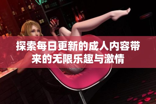 探索每日更新的成人内容带来的无限乐趣与激情