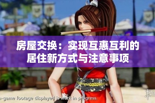 房屋交换：实现互惠互利的居住新方式与注意事项