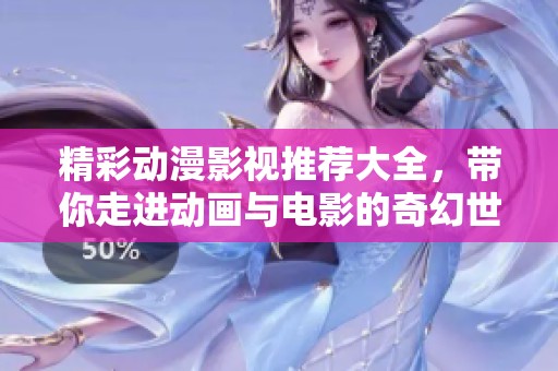 精彩动漫影视推荐大全，带你走进动画与电影的奇幻世界