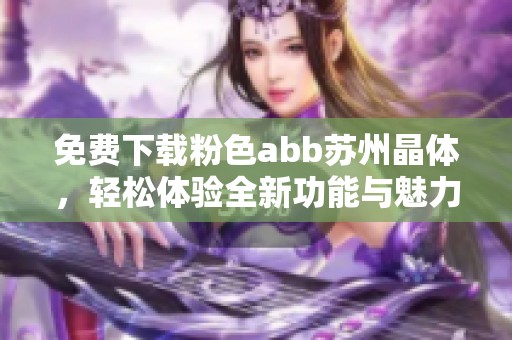 免费下载粉色abb苏州晶体，轻松体验全新功能与魅力