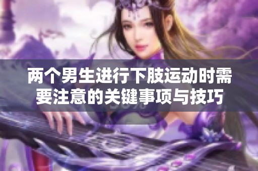 两个男生进行下肢运动时需要注意的关键事项与技巧
