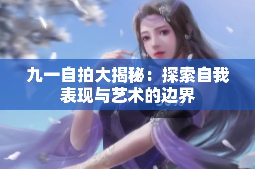九一自拍大揭秘：探索自我表现与艺术的边界