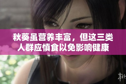 秋葵虽营养丰富，但这三类人群应慎食以免影响健康