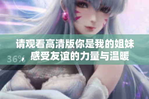 请观看高清版你是我的姐妹，感受友谊的力量与温暖