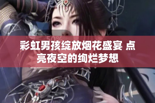 彩虹男孩绽放烟花盛宴 点亮夜空的绚烂梦想