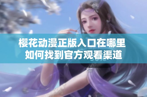 樱花动漫正版入口在哪里 如何找到官方观看渠道