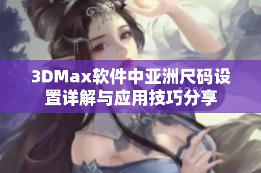3DMax软件中亚洲尺码设置详解与应用技巧分享
