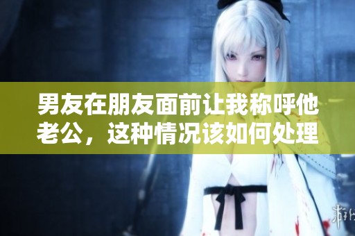 男友在朋友面前让我称呼他老公，这种情况该如何处理