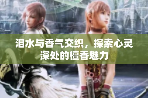 泪水与香气交织，探索心灵深处的檀香魅力