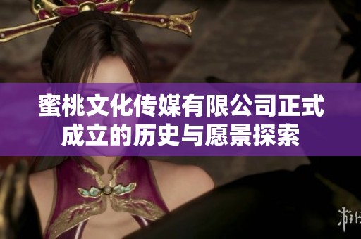 蜜桃文化传媒有限公司正式成立的历史与愿景探索