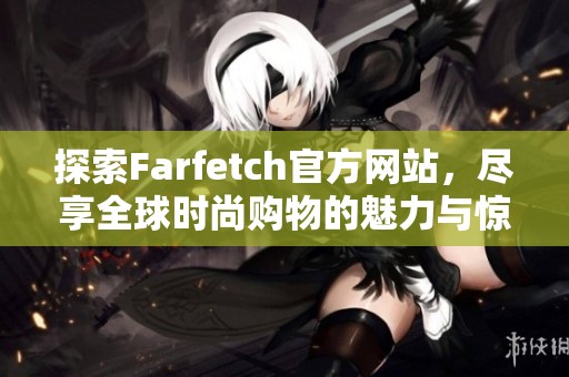 探索Farfetch官方网站，尽享全球时尚购物的魅力与惊喜